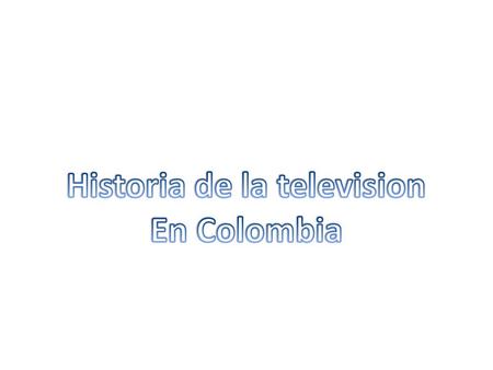 Televisión en la década de los 50 En el 1953 El general rojas pinilla promete televisión a Colombia En el 1954 la televisión llega a Colombia por primera.