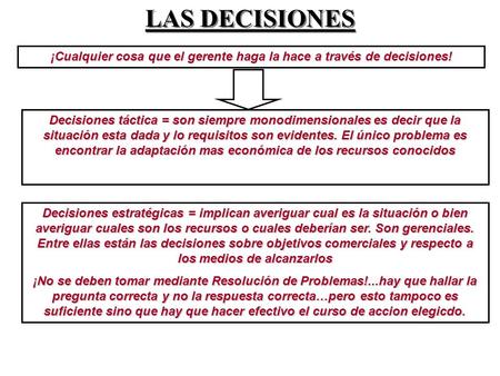 LAS DECISIONES ¡Cualquier cosa que el gerente haga la hace a través de decisiones! Decisiones táctica = son siempre monodimensionales es decir que la situación.