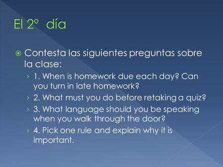  Contesta las siguientes preguntas sobre la clase: › 1. When is homework due each day? Can you turn in late homework? › 2. What must you do before retaking.