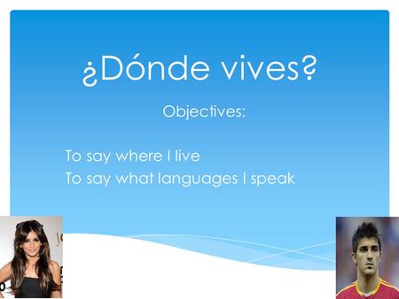Objectives: To say where I live To say what languages I speak