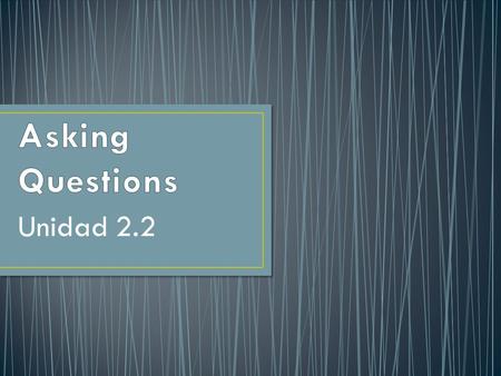 Unidad 2.2 You use interrogative words (who, what, where, and so on) to ask questions.