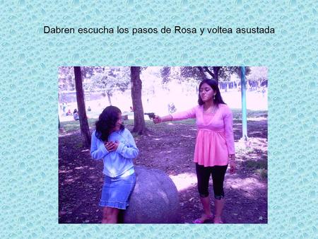 Dabren escucha los pasos de Rosa y voltea asustada.