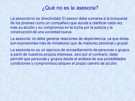 ¿Qué no es la asesoria? La asesoria no es directividad: El asesor debe sumarse a la búsqueda de los jóvenes como un compañero que ayuda a clarificar cada.