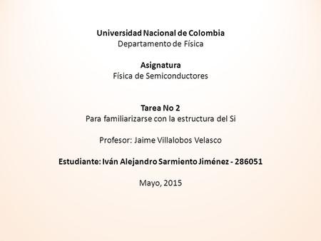 Universidad Nacional de Colombia Departamento de Física   Asignatura Física de Semiconductores     Tarea No 2 Para familiarizarse con la estructura del.