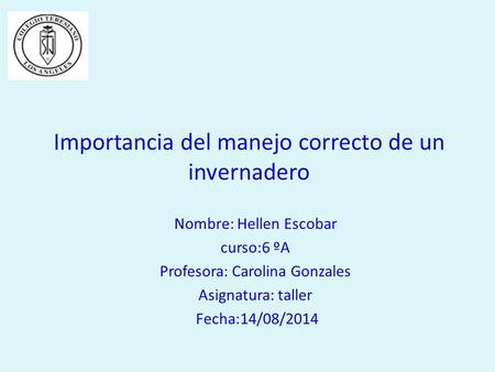 Importancia del manejo correcto de un invernadero Nombre: Hellen Escobar curso:6 ºA Profesora: Carolina Gonzales Asignatura: taller Fecha:14/08/2014.