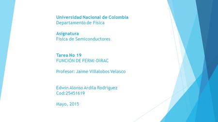 Universidad Nacional de Colombia Departamento de Física Asignatura Física de Semiconductores Tarea No 19 FUNCIÓN DE FERMI-DIRAC Profesor: Jaime Villalobos.
