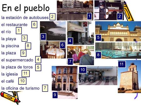 La estación de autobuses el restaurante el río la playa la piscina la plaza el supermercado la plaza de toros la iglesia el café la oficina de turismo.
