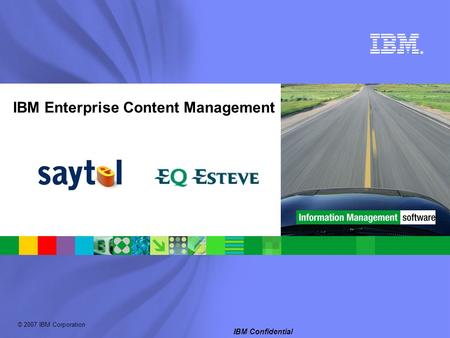 © 2007 IBM Corporation ® IBM Confidential IBM Enterprise Content Management.