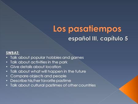 SWBAT: Talk about popular hobbies and games Talk about activities in the park Give details about location Talk about what will happen in the future Compare.
