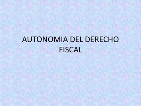 AUTONOMIA DEL DERECHO FISCAL