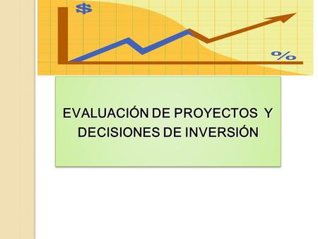 EVALUACIÓN DE PROYECTOS Y DECISIONES DE INVERSIÓN