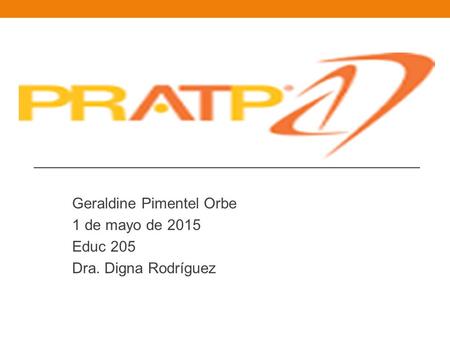 Geraldine Pimentel Orbe 1 de mayo de 2015 Educ 205 Dra. Digna Rodríguez.