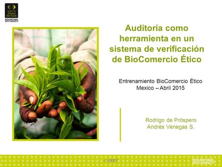 © UEBT Auditoría como herramienta en un sistema de verificación de BioComercio Ético Entrenamiento BioComercio Ético Mexico – Abril 2015 Rodrigo de Próspero.