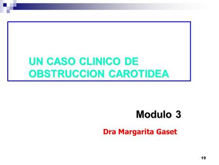 19 UN CASO CLINICO DE OBSTRUCCION CAROTIDEA Modulo 3 Dra Margarita Gaset.
