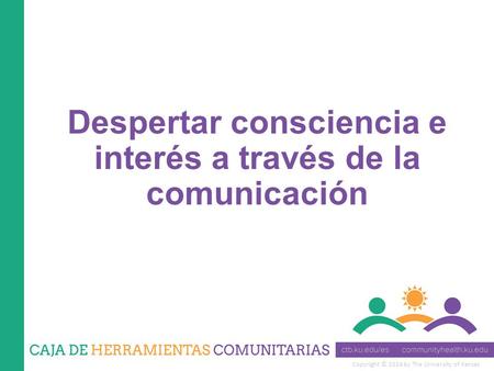 Copyright © 2014 by The University of Kansas Despertar consciencia e interés a través de la comunicación.
