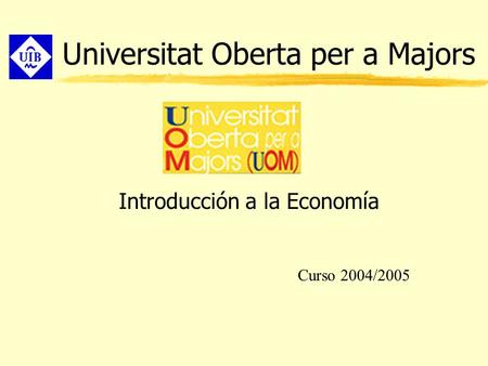 Universitat Oberta per a Majors Introducción a la Economía Curso 2004/2005.