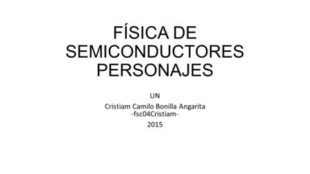 FÍSICA DE SEMICONDUCTORES PERSONAJES UN Cristiam Camilo Bonilla Angarita -fsc04Cristiam- 2015.