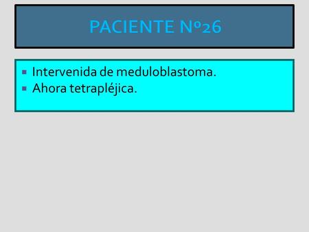 PACIENTE Nº26 Intervenida de meduloblastoma. Ahora tetrapléjica.