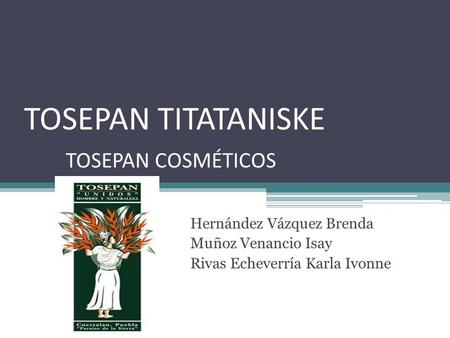 TOSEPAN TITATANISKE TOSEPAN COSMÉTICOS Hernández Vázquez Brenda Muñoz Venancio Isay Rivas Echeverría Karla Ivonne.