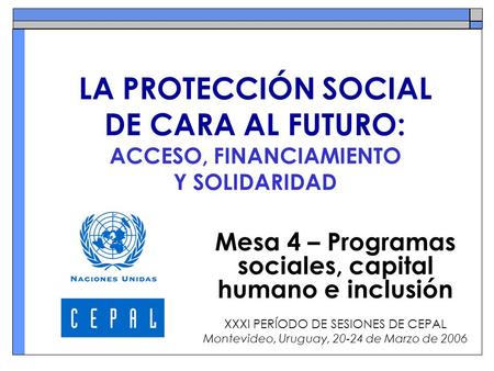 LA PROTECCIÓN SOCIAL DE CARA AL FUTURO: ACCESO, FINANCIAMIENTO Y SOLIDARIDAD Mesa 4 – Programas sociales, capital humano e inclusión XXXI PERÍODO DE SESIONES.