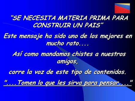 “SE NECESITA MATERIA PRIMA PARA CONSTRUIR UN PAIS” Este mensaje ha sido uno de los mejores en mucho rato.... Así como mandamos chistes a nuestros amigos,
