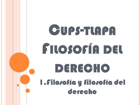 C UPS - TLAPA F ILOSOFÍA DEL DERECHO 1.Filosofía y filosofía del derecho.