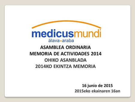 ASAMBLEA ORDINARIA MEMORIA DE ACTIVIDADES 2014 OHIKO ASANBLADA 2014KO EKINTZA MEMORIA 16 junio de 2015 2015eko ekainaren 16an.