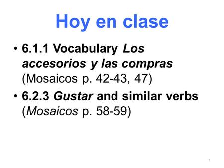 Hoy en clase 6.1.1 Vocabulary Los accesorios y las compras (Mosaicos p. 42-43, 47) 6.2.3 Gustar and similar verbs (Mosaicos p. 58-59) 1.