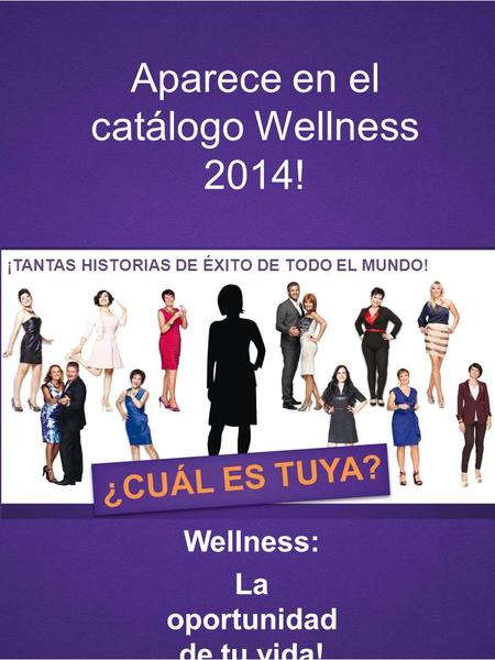Aparece en el catálogo Wellness 2014! Wellness: La oportunidad de tu vida! ¡TANTAS HISTORIAS DE ÉXITO DE TODO EL MUNDO! ¿CUÁL ES TUYA?