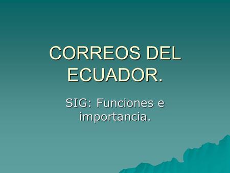 CORREOS DEL ECUADOR. SIG: Funciones e importancia.