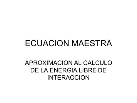 ECUACION MAESTRA APROXIMACION AL CALCULO DE LA ENERGIA LIBRE DE INTERACCION.