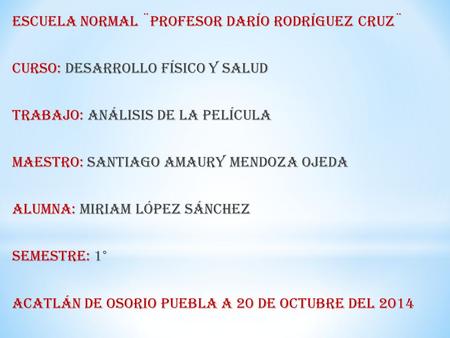 Escuela normal ¨Profesor Darío Rodríguez Cruz¨ Curso: Desarrollo físico y salud Trabajo: Análisis de la película Maestro: Santiago Amaury Mendoza Ojeda.