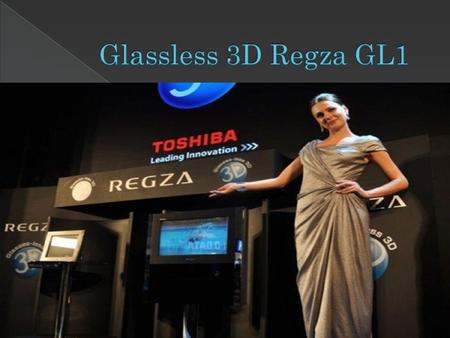  Toshiba presentó la primera pantalla de televisión de tres dimensiones que no requiere de gafas especiales.  Que se venderá por el doble; ambos saldrán.