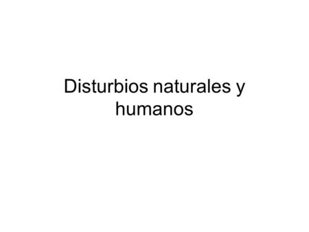 Disturbios naturales y humanos