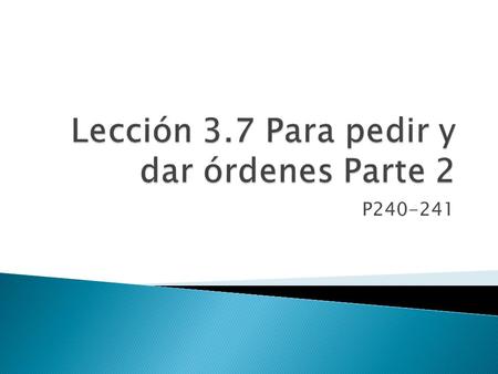 P240-241.  Ya hablamos de dos tipos de órdenes ◦ 1. “las formas no conjugadas”  Ej – ◦ 2. “las formas positivas familiares”  Ej –  Ahora, vamos a.