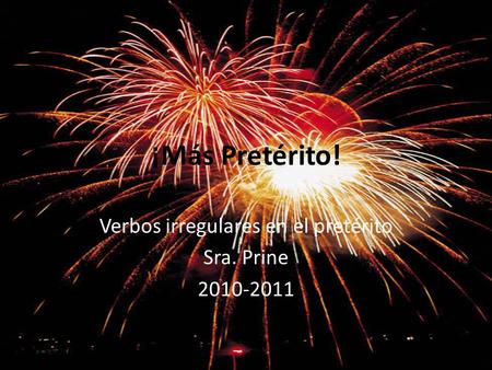 ¡Más Pretérito! Verbos irregulares en el pretérito Sra. Prine 2010-2011.