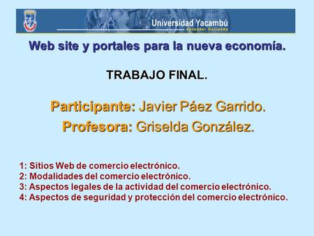 Web site y portales para la nueva economía. TRABAJO FINAL. Participante: Javier Páez Garrido. Profesora: Griselda González. 1: Sitios Web de comercio electrónico.