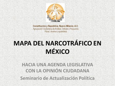 MAPA DEL NARCOTRÁFICO EN MÉXICO HACIA UNA AGENDA LEGISLATIVA CON LA OPINIÓN CIUDADANA Seminario de Actualización Política Constitución y República, Nuevo.