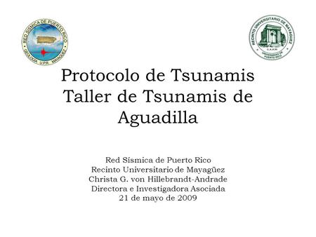 Protocolo de Tsunamis Taller de Tsunamis de Aguadilla Red Sísmica de Puerto Rico Recinto Universitario de Mayagüez Christa G. von Hillebrandt-Andrade Directora.