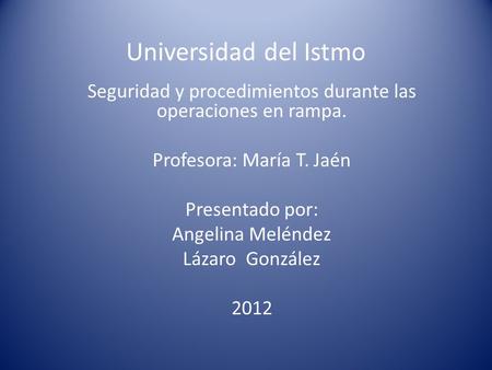 Universidad del Istmo Seguridad y procedimientos durante las operaciones en rampa. Profesora: María T. Jaén Presentado por: Angelina Meléndez Lázaro González.