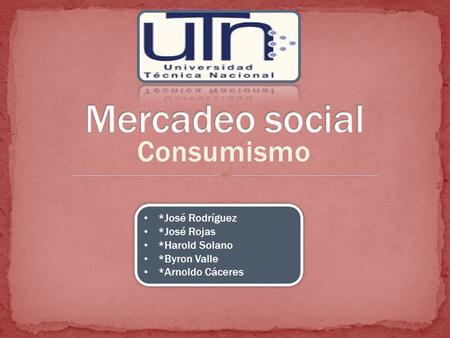Consumismo *José Rodríguez *José Rojas *Harold Solano *Byron Valle *Arnoldo Cáceres *José Rodríguez *José Rojas *Harold Solano *Byron Valle *Arnoldo Cáceres.
