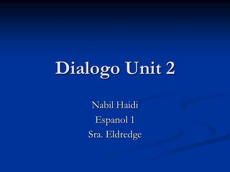 Dialogo Unit 2 Nabil Haidi Espanol 1 Sra. Eldredge.