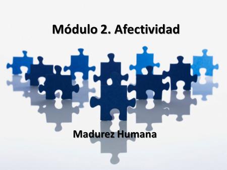 Módulo 2. Afectividad Madurez Humana.