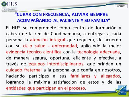 “CURAR CON FRECUENCIA, ALIVIAR SIEMPRE ACOMPAÑANDO AL PACIENTE Y SU FAMILIA” El HUS se compromete como centro de formación y cabeza de la red de Cundinamarca,