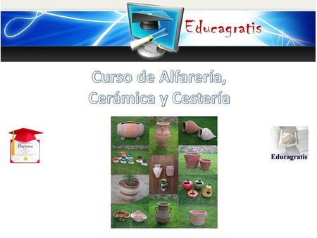 Curso Alfarería, Cerámica y Cestería Alfarería, es el arte de elaborar objetos de barro o arcilla y, por extensión, el oficio que ha permitido al hombre.