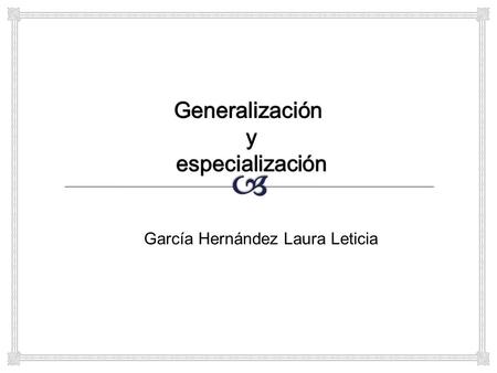 García Hernández Laura Leticia.   Es el resultado de la unión de 2 o más conjuntos de entidades (de bajo nivel) para producir un conjunto de entidades.