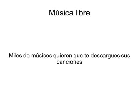 Música libre Miles de músicos quieren que te descargues sus canciones.