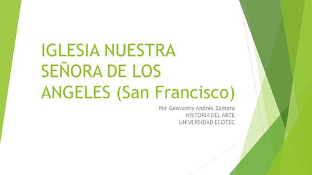 IGLESIA NUESTRA SEÑORA DE LOS ANGELES (San Francisco) Por Geovanny Andrés Zamora HISTORIA DEL ARTE UNIVERSIDAD ECOTEC.