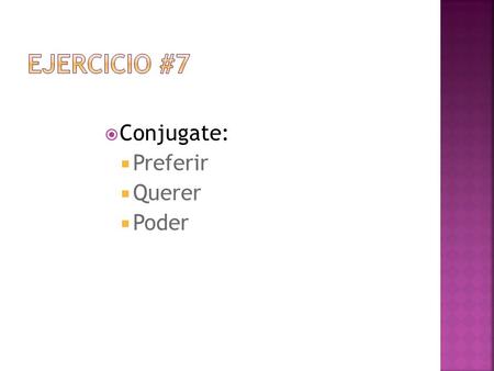 Ejercicio #7 Conjugate: Preferir Querer Poder.