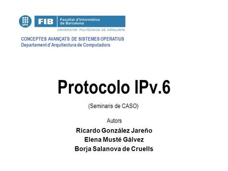 CONCEPTES AVANÇATS DE SISTEMES OPERATIUS Departament d’Arquitectura de Computadors (Seminaris de CASO) Autors Protocolo IPv.6 Ricardo González Jareño Elena.